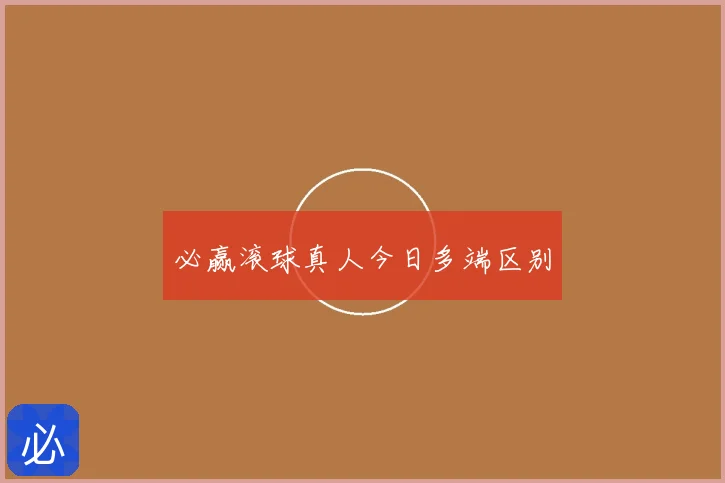 必赢滚球真人今日多端区别
