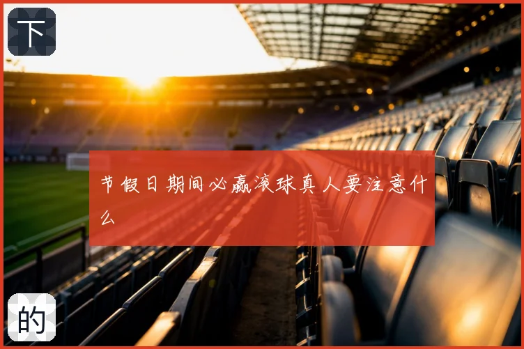 节假日期间必赢滚球真人要注意什么